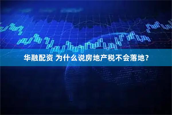 华融配资 为什么说房地产税不会落地？