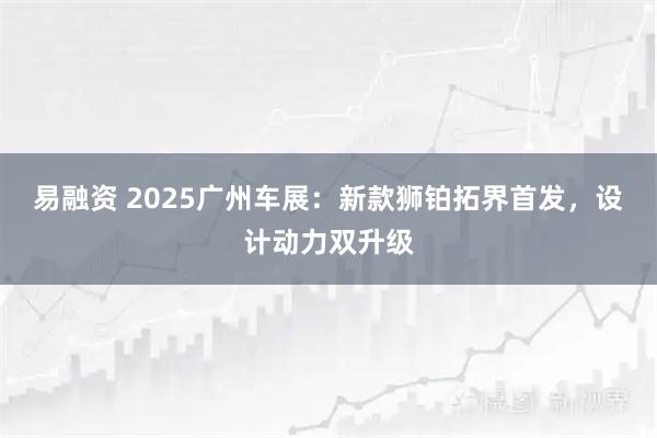 易融资 2025广州车展：新款狮铂拓界首发，设计动力双升级