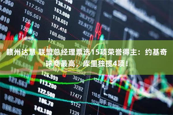 赣州达慧 联盟总经理票选15项荣誉得主：约基奇球商最高，库里独揽4项！