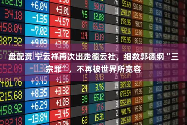 盘配资 宁云祥再次出走德云社，细数郭德纲“三宗罪”，不再被世界所宽容