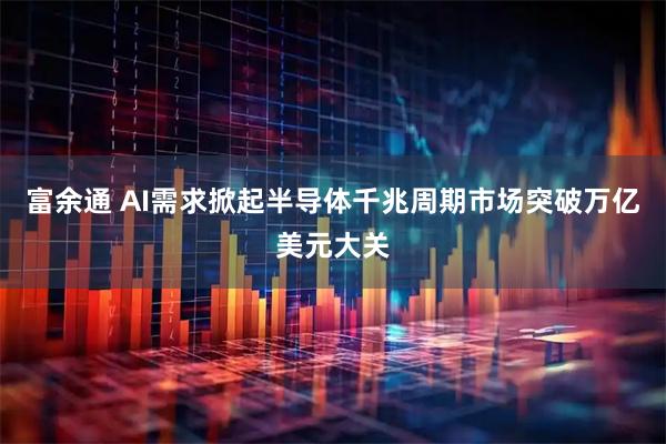 富余通 AI需求掀起半导体千兆周期市场突破万亿美元大关