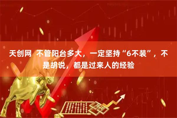 天创网  不管阳台多大，一定坚持“6不装”，不是胡说，都是过来人的经验