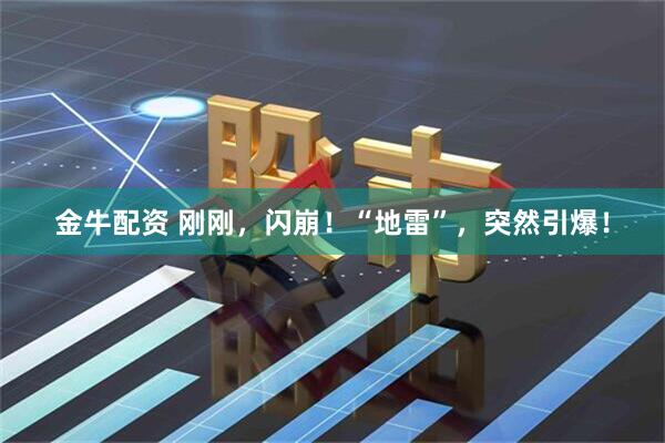金牛配资 刚刚，闪崩！“地雷”，突然引爆！