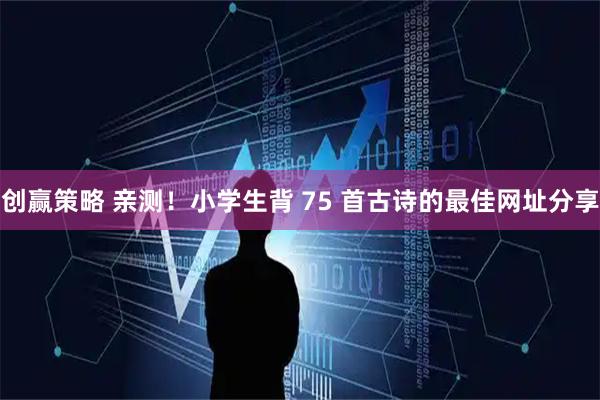 创赢策略 亲测！小学生背 75 首古诗的最佳网址分享