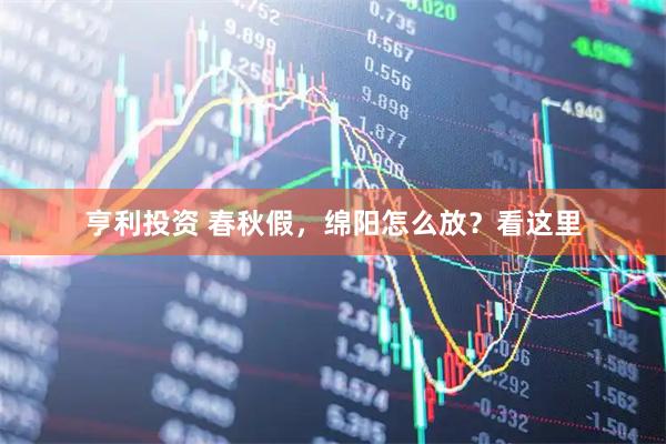 亨利投资 春秋假，绵阳怎么放？看这里