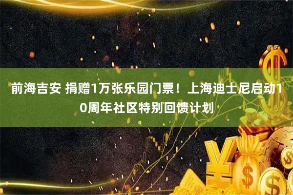 前海吉安 捐赠1万张乐园门票！上海迪士尼启动10周年社区特别回馈计划